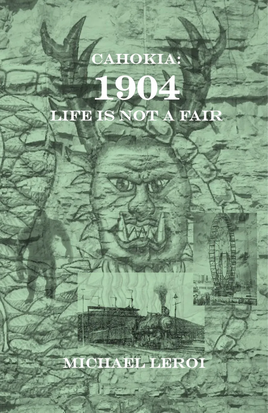 Cover art for Cahokia: 1904 – Life Is Not A Fair — a green-toned collage of a horned face carved into cliff rock, a Sasquatch, a steam locomotive and the 1904 World's Fair observation wheel, by Kristie Kaye